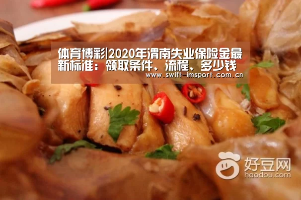 体育博彩|2020年渭南失业保险金最新标准:领取条件、流程、多少钱(图2) 体育博彩