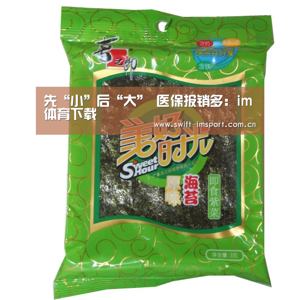 先“小”后“大” 医保报销多:im体育下载(图1) im体育欧洲杯
